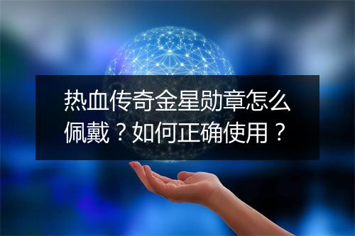 热血传奇金星勋章怎么佩戴？如何正确使用？