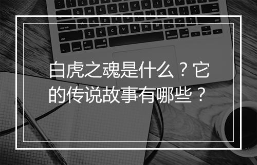 白虎之魂是什么？它的传说故事有哪些？