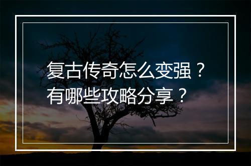 复古传奇怎么变强？有哪些攻略分享？