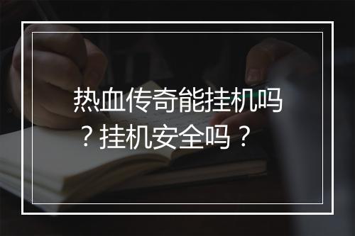 热血传奇能挂机吗？挂机安全吗？
