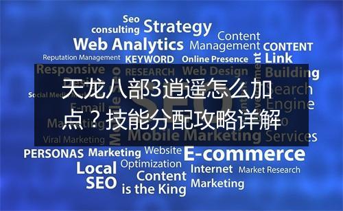 天龙八部3逍遥怎么加点？技能分配攻略详解