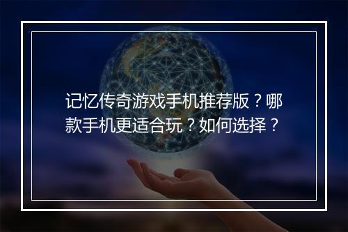 记忆传奇游戏手机推荐版？哪款手机更适合玩？如何选择？