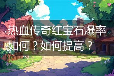 热血传奇红宝石爆率如何？如何提高？