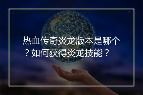 热血传奇炎龙版本是哪个？如何获得炎龙技能？