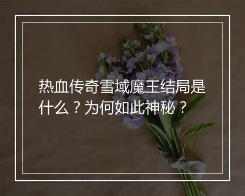 热血传奇雪域魔王结局是什么？为何如此神秘？
