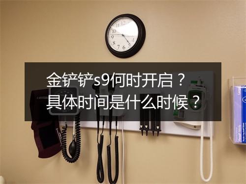 金铲铲s9何时开启？具体时间是什么时候？