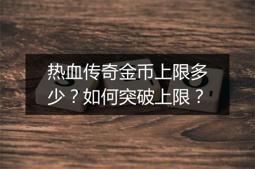 热血传奇金币上限多少？如何突破上限？