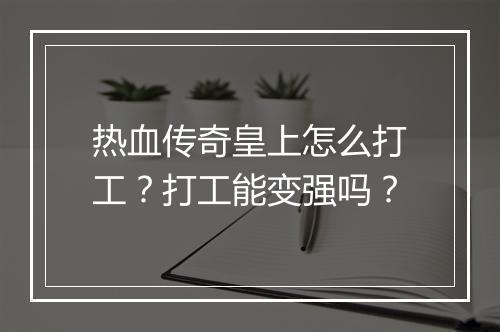 热血传奇皇上怎么打工？打工能变强吗？