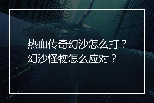 热血传奇幻沙怎么打？幻沙怪物怎么应对？