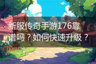 新服传奇手游176靠谱吗？如何快速升级？