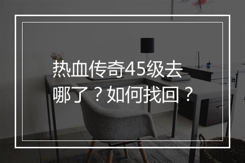 热血传奇45级去哪了？如何找回？