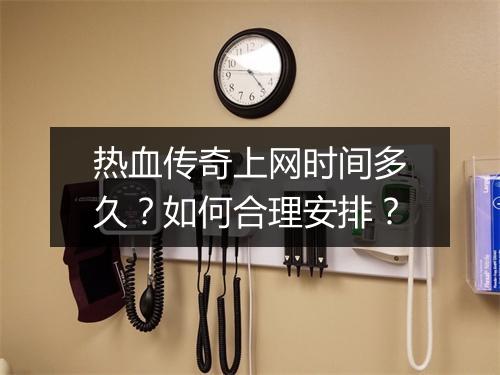 热血传奇上网时间多久？如何合理安排？