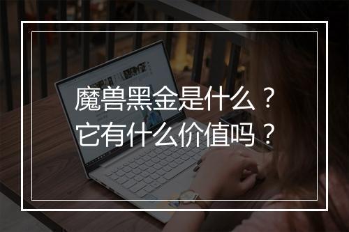 魔兽黑金是什么？它有什么价值吗？