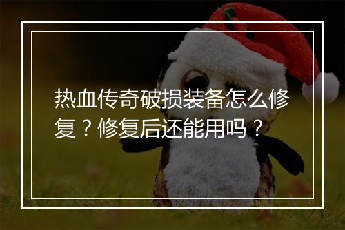 热血传奇破损装备怎么修复？修复后还能用吗？