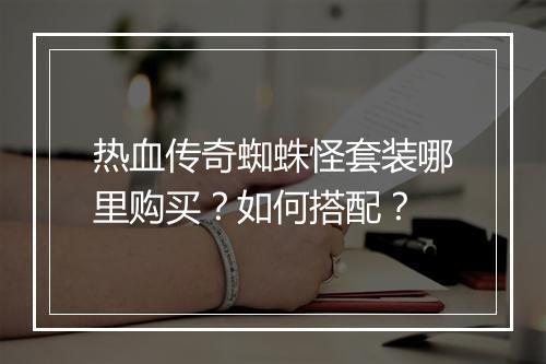 热血传奇蜘蛛怪套装哪里购买？如何搭配？