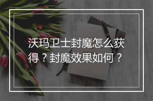 沃玛卫士封魔怎么获得？封魔效果如何？