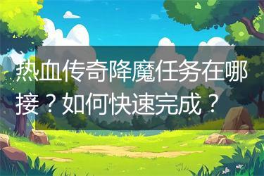 热血传奇降魔任务在哪接？如何快速完成？