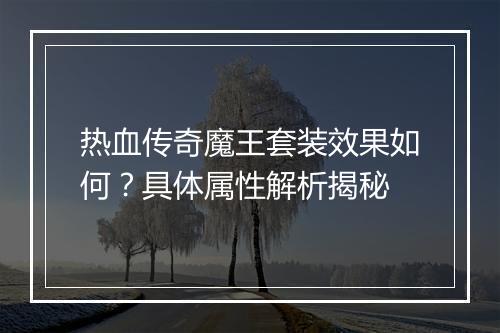 热血传奇魔王套装效果如何？具体属性解析揭秘