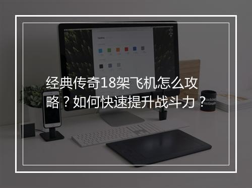 经典传奇18架飞机怎么攻略？如何快速提升战斗力？
