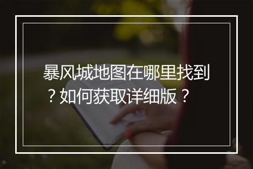 暴风城地图在哪里找到？如何获取详细版？