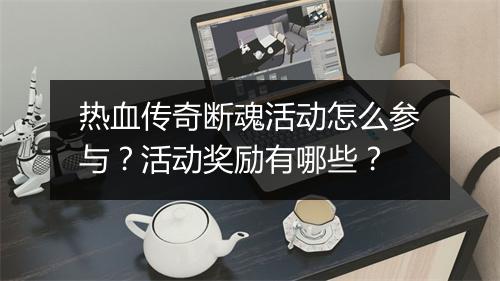 热血传奇断魂活动怎么参与？活动奖励有哪些？