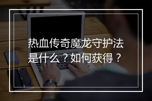 热血传奇魔龙守护法是什么？如何获得？