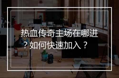 热血传奇主场在哪进？如何快速加入？