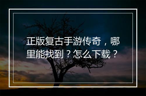 正版复古手游传奇，哪里能找到？怎么下载？
