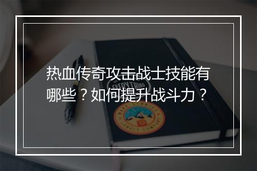 热血传奇攻击战士技能有哪些？如何提升战斗力？