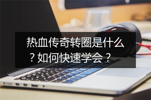 热血传奇转圈是什么？如何快速学会？