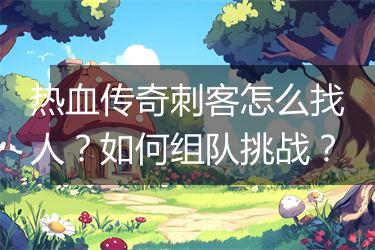 热血传奇刺客怎么找人？如何组队挑战？