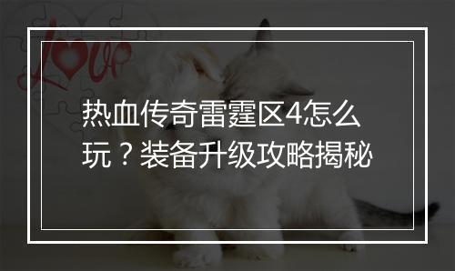 热血传奇雷霆区4怎么玩？装备升级攻略揭秘