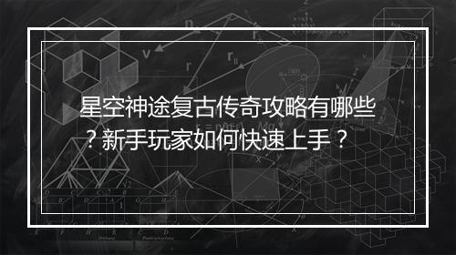 星空神途复古传奇攻略有哪些？新手玩家如何快速上手？