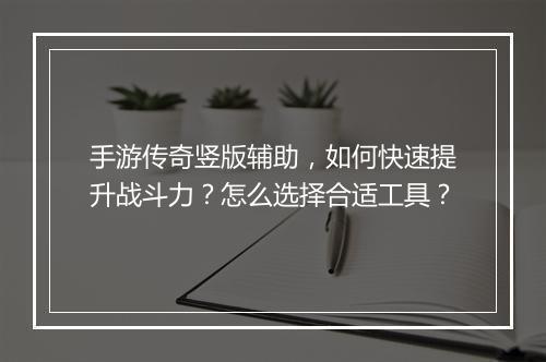 手游传奇竖版辅助，如何快速提升战斗力？怎么选择合适工具？