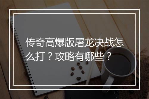 传奇高爆版屠龙决战怎么打？攻略有哪些？