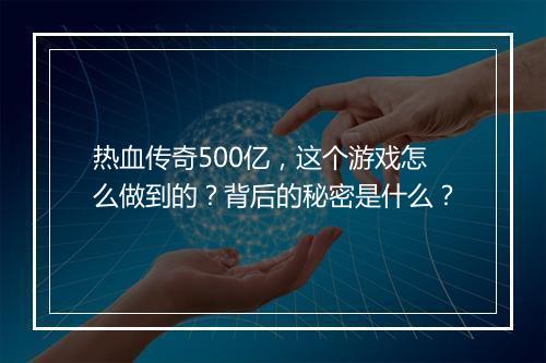 热血传奇500亿，这个游戏怎么做到的？背后的秘密是什么？
