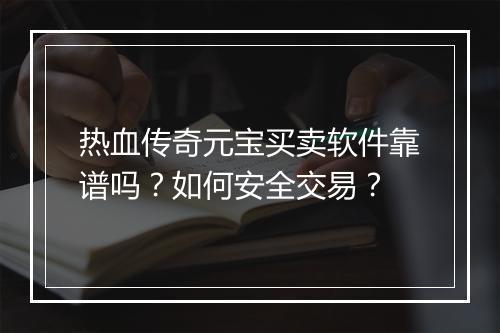 热血传奇元宝买卖软件靠谱吗？如何安全交易？