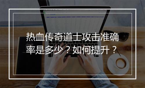 热血传奇道士攻击准确率是多少？如何提升？