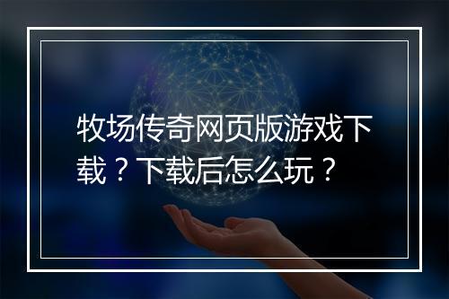 牧场传奇网页版游戏下载？下载后怎么玩？