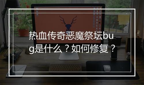 热血传奇恶魔祭坛bug是什么？如何修复？