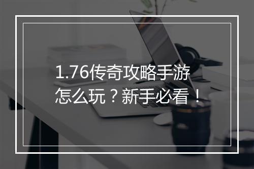 1.76传奇攻略手游怎么玩？新手必看！