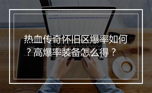 热血传奇怀旧区爆率如何？高爆率装备怎么得？