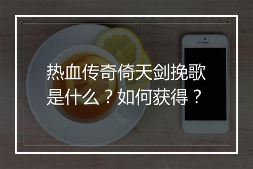 热血传奇倚天剑挽歌是什么？如何获得？