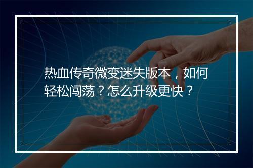 热血传奇微变迷失版本，如何轻松闯荡？怎么升级更快？