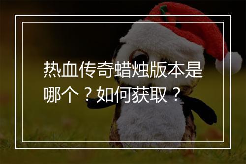 热血传奇蜡烛版本是哪个？如何获取？
