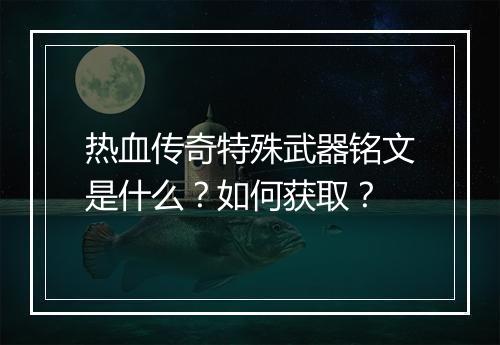 热血传奇特殊武器铭文是什么？如何获取？