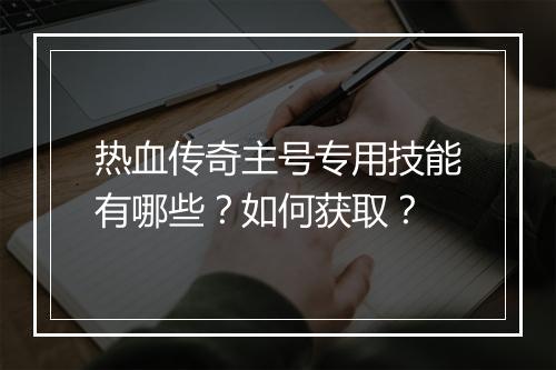 热血传奇主号专用技能有哪些？如何获取？