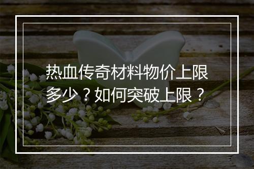 热血传奇材料物价上限多少？如何突破上限？