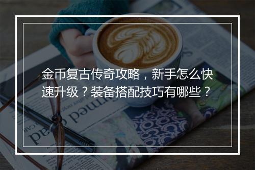 金币复古传奇攻略，新手怎么快速升级？装备搭配技巧有哪些？