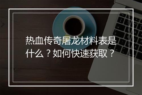 热血传奇屠龙材料表是什么？如何快速获取？